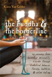 Buddha & The Borderline : My Recovery from Borderline Personality Disorder Through Dialectical Behavior Therapy, Buddhism, & Online Dating