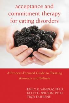 Acceptance and Commitment Therapy for Eating Disorders : A Process-Focused Guide to Treating Anorexia and Bulimia