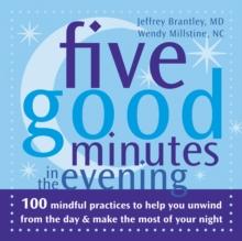 Five Good Minutes in the Evening : 100 Mindful Practices to Help You Unwind from the Day and Make the Most of Your Night