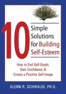 10 Simple Solutions for Building Self-Esteem : How to End Self-Doubt, Gain Confidence, & Create a Positive Self-Image