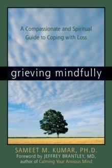 Grieving Mindfully : A Compassionate and Spiritual Guide to Coping with Loss