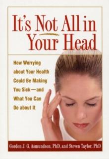 It's Not All in Your Head : How Worrying about Your Health Could Be Making You Sick--and What You Can Do about It