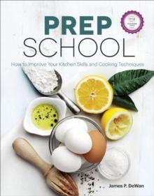 Prep School : How to Improve Your Kitchen Skills and Cooking Techniques