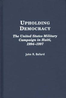 Upholding Democracy : The United States Military Campaign in Haiti, 1994-1997