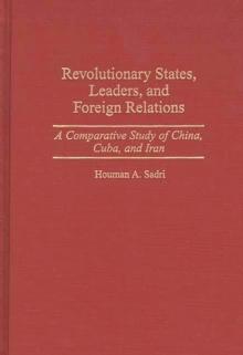 Revolutionary States, Leaders, and Foreign Relations : A Comparative Study of China, Cuba, and Iran