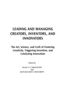 Leading and Managing Creators, Inventors, and Innovators : The Art, Science, and Craft of Fostering Creativity, Triggering Invention, and Catalyzing Innovation