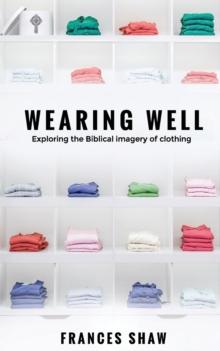 Wearing Well : Exploring the Biblical Imagery of Clothing