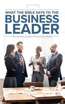 What the Bible Says to the Business Leader : The Business Leader's Personal Handbook