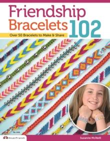 Friendship Bracelets 102 : Over 50 Bracelets to Make & Share