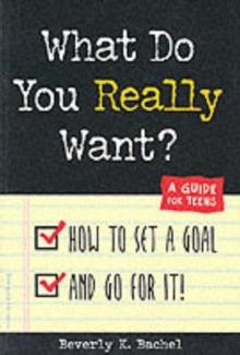 What Do You Really Want? : How to Set a Goal and Go for It! - A Guide for Teens