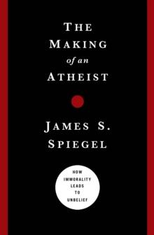 Making of an Atheist : How Immorality Leads to Unbelief