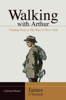 Walking With Arthur : Finding God On My Way to New York