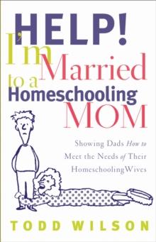 Help! I'm Married to a Homeschooling Mom : Showing Dads How to Meet the Needs of Their Homeschooling Wives