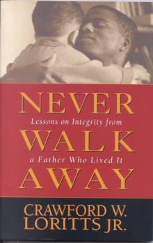 Never Walk Away : Lessons on Integrity from a Father Who Lived It