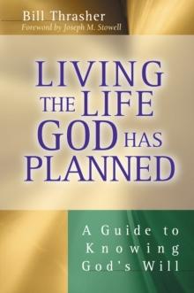 Living the Life God Has Planned : A Guide to Knowing God's Will