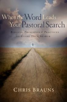 When the Word Leads Your Pastoral Search : Biblical Principles and Practices to Guide Your Search