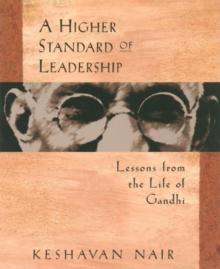 A Higher Standard of Leadership : Lessons from the Life of Gandhi