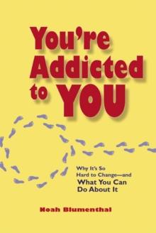 You're Addicted to You : Why It's So Hard to Change - And What You Can Do about It