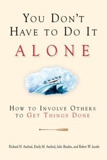 You Don't Have to Do It Alone : How to Involve Others to Get Things Done