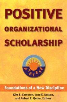 Positive Organizational Scholarship : Foundations of a New Discipline