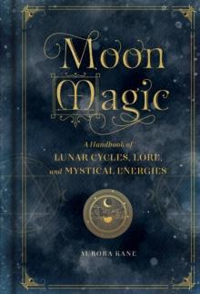 Moon Magic : A Handbook of Lunar Cycles, Lore, and Mystical Energies Volume 3