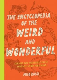 The Encyclopedia of the Weird and Wonderful : Curious and Incredible Facts that Will Blow Your Mind