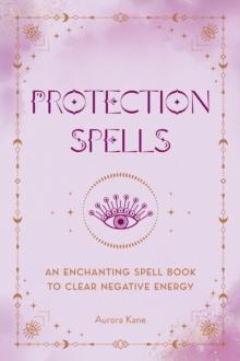 Protection Spells : An Enchanting Spell Book to Clear Negative Energy