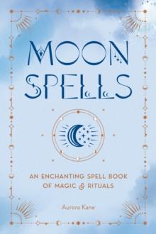 Moon Spells : An Enchanting Spell Book of Magic & Rituals