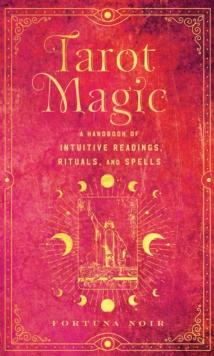 Tarot Magic : A Handbook of Intuitive Readings, Rituals, and Spells