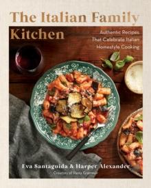 The Italian Family Kitchen : Authentic Recipes That Celebrate Homestyle Italian Cooking