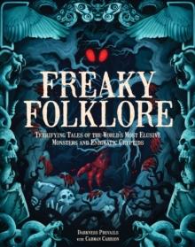 Freaky Folklore : Terrifying Tales of the World's Most Elusive Monsters and Enigmatic Cryptids