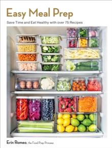 Easy Meal Prep : Save Time And Eat Healthy With Over 75 Recipes