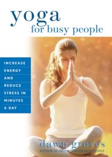 Yoga for Busy People : Increase Energy and Reduce Stress in Minutes a Day