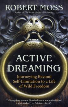 Active Dreaming : Journeying Beyond Self-limitation to a Life of Wild Freedom