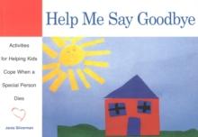 Help Me Say Goodbye : Activities for Helping Kids Cope When a Special Person Dies