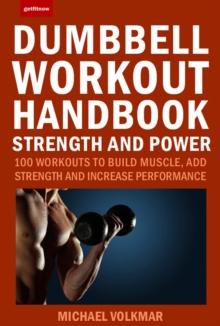 The Dumbbell Workout Handbook: Strength And Power : 100 Workouts to Build Muscle, Add Strength and Increase Performance