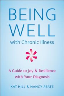 Being Well With Chronic Illness : A Guide to Joy & Resilience with Your Diagnosis