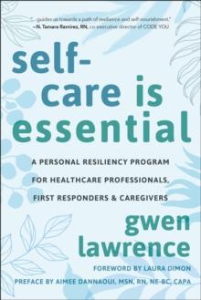 Self-Care is Essential : A Personal Resiliency Program for Healthcare Professionals, First Responders & Other Caregivers