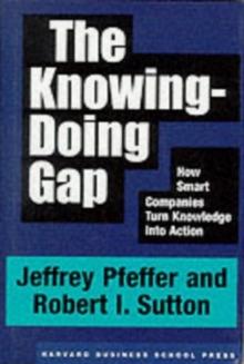 The Knowing-Doing Gap : How Smart Companies Turn Knowledge into Action