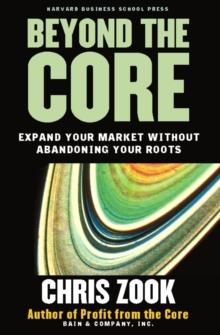 Beyond the Core : Expand Your Market Without Abandoning Your Roots