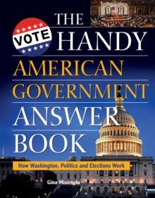 The Handy American Government Answer Book : How Washington, Politics and Elections Work