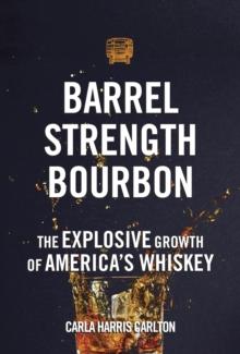 Barrel Strength Bourbon : The Explosive Growth of America's Whiskey