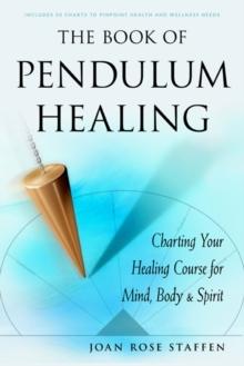 The Book of Pendulum Healing : Charting Your Healing Course for Mind, Body & Spirit