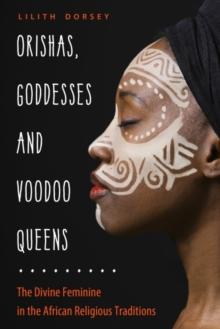 Orishas, Goddesses, and Voodoo Queens : The Divine Feminine in the African Religious Traditions