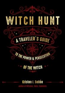 Witch Hunt : A Traveler's Guide to the Power & Persecution of the Witch