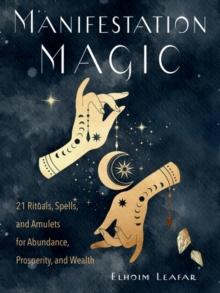 Manifestation Magic : 21 Rituals, Spells, and Amulets for Abundance, Prosperity, and Wealth