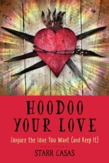 Hoodoo Your Love : Conjure the Love You Want (and Keep it)