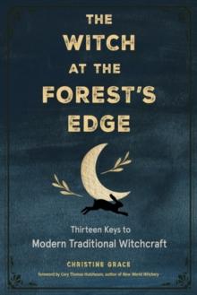 The Witch at the Forest's Edge : Thirteen Keys to Modern Traditional Witchcraft