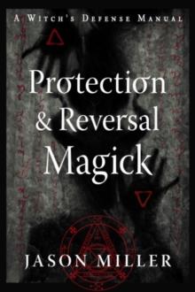 Protection and Reversal Magick (Revised and Updated Edition) : A Witch's Defense Manual