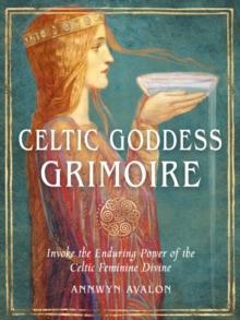 Celtic Goddess Grimoire : Invoke the Enduring Power of the Celtic Feminine Divine